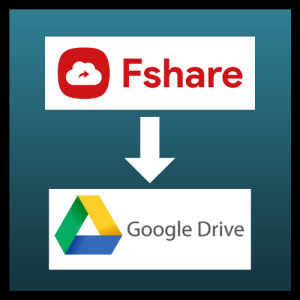 Cách chuyển file từ Fshare.vn sang Google Drive